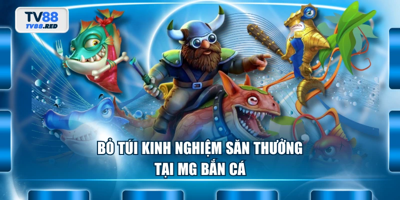 MG Bắn Cá - Khám Phá Thế Giới Đại Dương Giải Trí Đỉnh Cao 4 Bỏ túi kinh nghiệm săn thưởng tại MG Bắn Cá