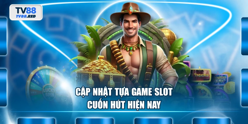 Nổ Hũ TV88 2 Cập nhật tựa game slot cuốn hút hiện nay