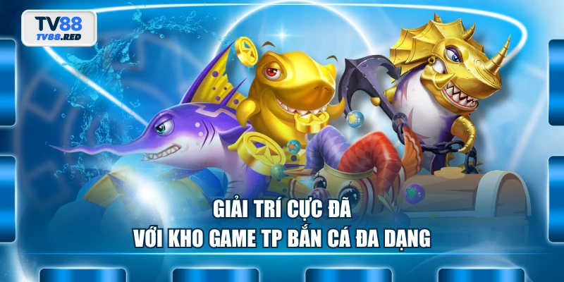 Giải trí cực đã với kho game TP Bắn Cá đa dạng