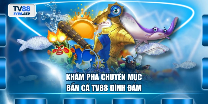 Bắn cá TV88 1 Khám phá chuyên mục bắn cá TV88 đình đám