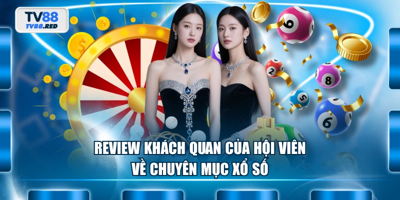 Review khách quan của hội viên về chuyên mục xổ số
