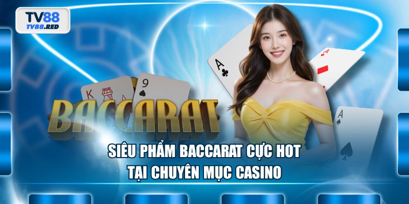 Casino TV88 3 Siêu phẩm Baccarat cực hot tại chuyên mục casino