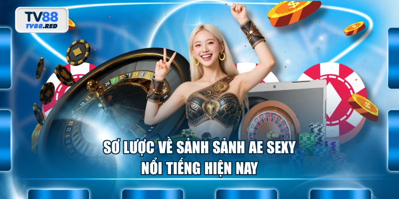 Sơ lược về sảnh sảnh AE Sexy nổi tiếng hiện nay