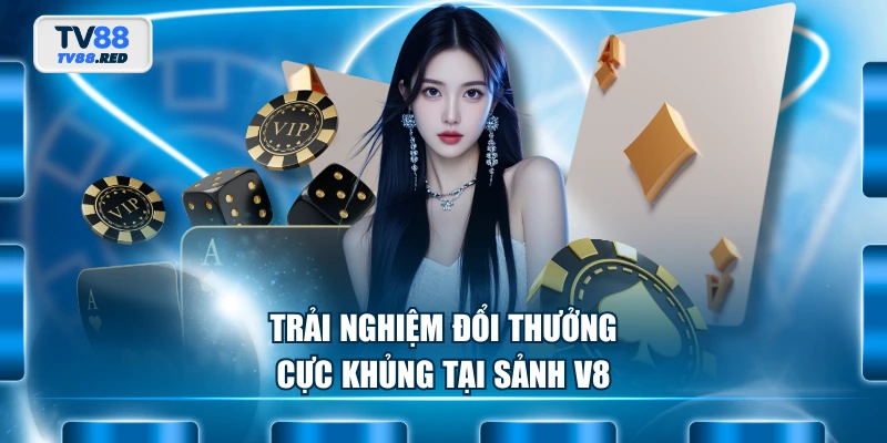 Truy Cập Sảnh V8 Chơi Bài Game Bài 3D Uy Tín Hàng Đầu 3 Trải nghiệm đổi thưởng cực khủng tại sảnh V8