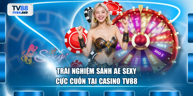 Casino TV88 2 Trải nghiệm sảnh AE Sexy cực cuốn tại casino TV88