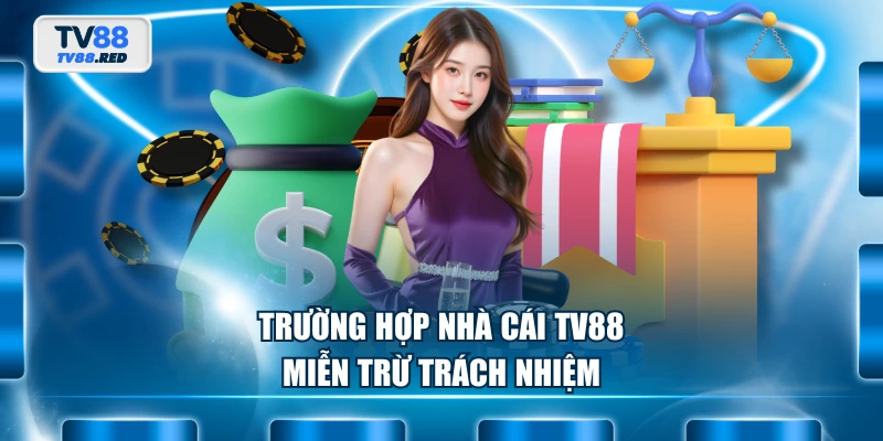 Miễn Trừ Trách Nhiệm 2 Trường hợp nhà cái TV88 miễn trừ trách nhiệm
