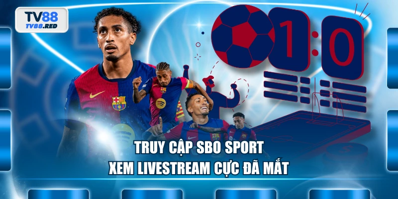 SBO Sport - Bùng Cháy Đam Mê Với Hàng Ngàn Kèo Cược 2 Truy cập SBO Sport xem livestream cực đã mắt