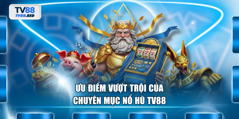 Nổ Hũ TV88 1 Ưu điểm vượt trội của chuyên mục nổ hũ TV88