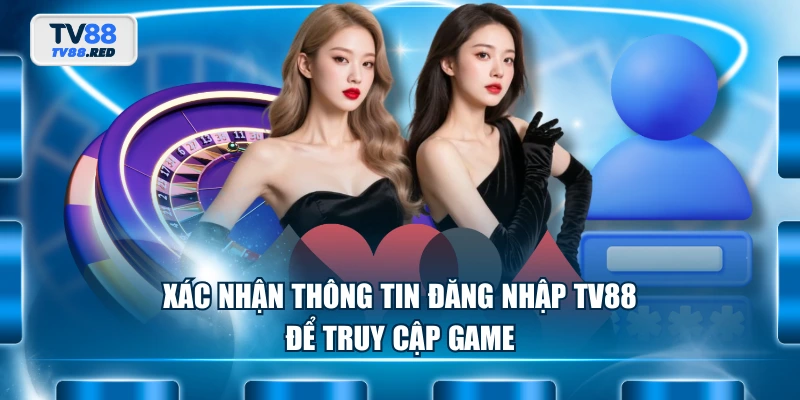 Đăng Nhập TV88 - Quy Trình Vào Game Cá Cược Siêu Đơn Giản 3 Xác nhận thông tin đăng nhập TV88 để truy cập game